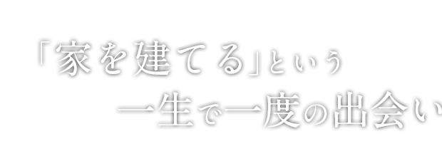 「家を建てる」という一生で一度の出会い