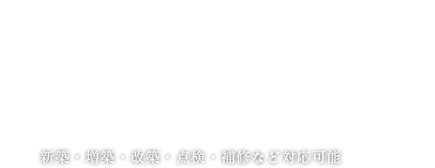 新築・増築・改築・点検・補修など対応可能